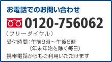 お電話でのお問い合わせ 0120-756062 (フリーダイヤル)受付時間:午前9時〜午後8時(年末年始を除く毎日)携帯電話からもご利用いただけます