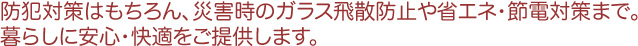 �h�Ƒ΍�͂������A�ЊQ���̃K���X��U�h�~��ȃG�l�E�ߓd�΍�܂ŁB��炵�Ɉ��S�E���K�����񋟂��܂��B