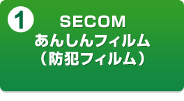 1. SECOMあんしんフィルム(防犯フィルム)