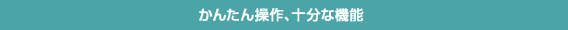 かんたん操作、十分な機能