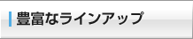 豊富なラインアップ