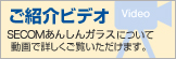ご紹介ビデオ SECOMあんしんガラスについて 動画で詳しくご覧いただけます。