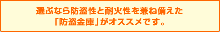 選ぶなら防盗性と耐火性を兼ね備えた「防盗金庫」がオススメです。