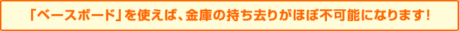 「ベースボード」を使えば、金庫の持ち去りがほぼ不可能になります!