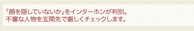 「顔を隠していないか」をインターホンが判別。不審な人物を玄関先で厳しくチェックします。