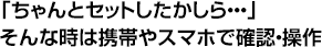 「ちゃんとセットしたかしら・・・」そんな時は携帯やスマホで確認・操作