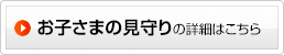 お子さまの見守りの詳細はこちら