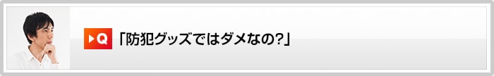 「防犯グッズではダメなの?」
