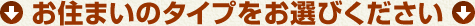 お住まいのタイプをお選びください