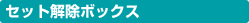 セット解除ボックス