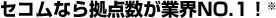 セコムなら拠点数が業界NO.1!※
