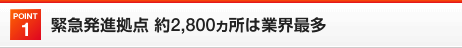 Point1 緊急発進拠点 約2,830ヵ所は業界最多