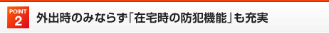 Point2 外出時のみならず「在宅時の防犯機能」も充実