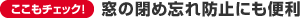 ここもチェック! 窓の閉め忘れ防止にも便利
