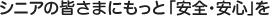 シニアの皆様にもっと安全・安心を