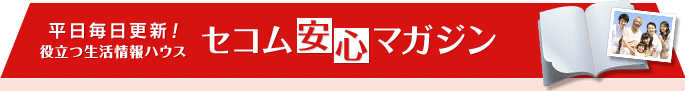 平日毎日更新!役立つ生活情報ハウス セコム安心マガジン