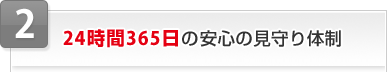 2 24時間365日の安心の見守り体制