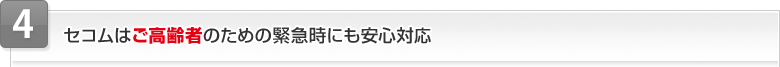 4 セコムはご高齢者のための緊急時にも安心対応