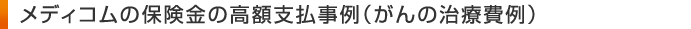 メディコムの保険金の高額支払事例(がんの治療費例)
