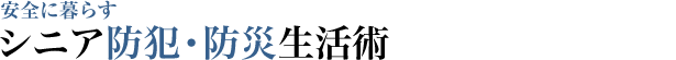 安全に暮らす シニア防犯・防災生活術