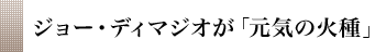 ジョー・ディマジオが「元気の火種」