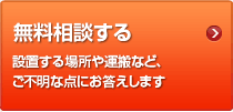 無料相談する 設置する場所や運搬など、ご不明な点にお答えします