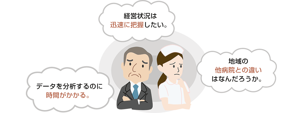 経営状況は迅速に把握したい。 地域の他病院との違いはなんだろうか。 データを分析するのに時間がかかる。