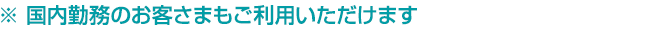 ※ 国内勤務のお客さまもご利用いただけます
