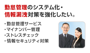勤怠管理のシステム化・情報漏洩対策を強化したい。