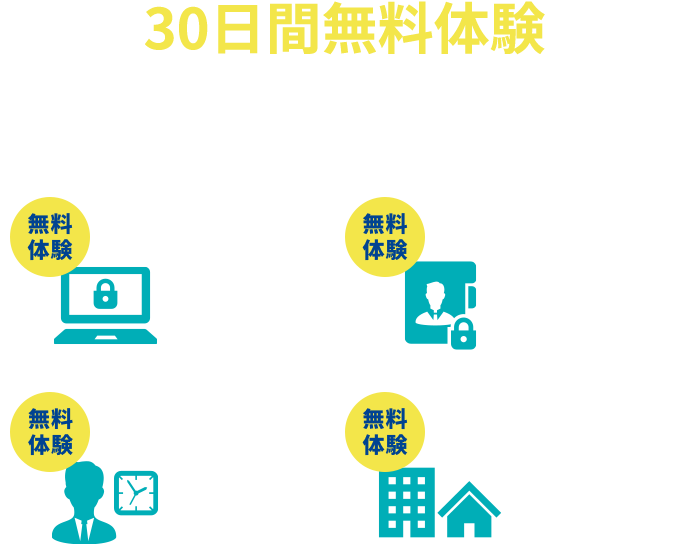 30日間無料体験 まずはお試しください ※一部無料体験できないサービスもあります。 リモート接続 電子契約 勤怠管理 安否確認