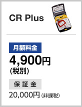 CR Plus 月額料金:4,900円(税別) 保証金:20,000円(非課税)