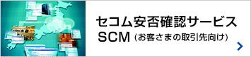 セコム安否確認サービスSCM（お客さまの取引先向け）