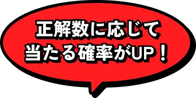 正解数に応じて当たる確率がUP！