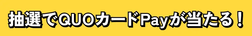 抽選でQUOカードPayが当たる！
