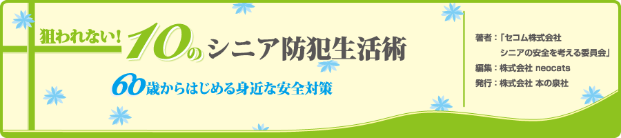 「セコム株式会社　シニアの安全を考える委員会」執筆による高齢者向け防犯・防災対策本『狙われない！10のシニア防犯対策術』