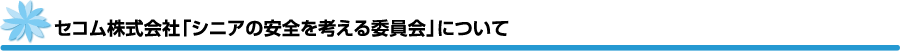 セコム株式会社「シニアの安全を考える委員会」について