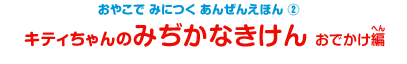 おやこで みにつく あんぜんえほん（2）キティちゃんのみぢかなきけん おでかけ編