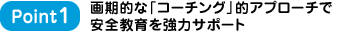 Point1 画期的な「コーチング」的アプローチで安全教育を強力サポート