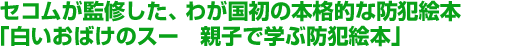 セコムが監修した、わが国初の本格的な防犯絵本「白いおばけのスー　親子で学ぶ防犯絵本」