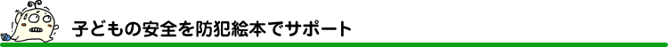 子どもの安全を防犯絵本でサポート