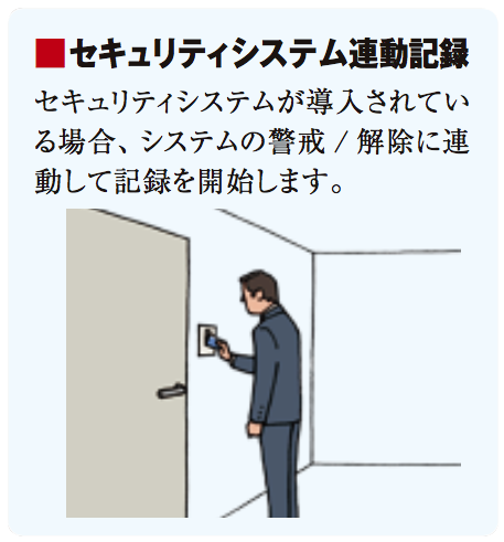 セキュリティシステム連動記録 セキュリティシステムが導入されている場合、システムの警戒/解除に連動して記録を開始します。