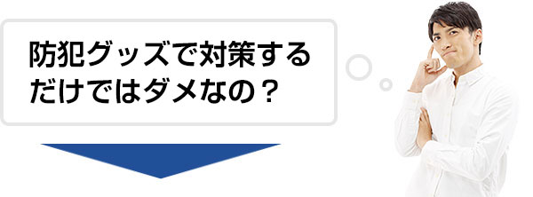 防犯グッズで対策するだけではダメなの？