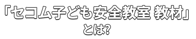 「セコム子ども安全教室 教材」とは？