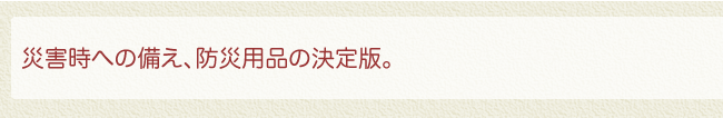 災害時への備え、防災用品セットの決定版。