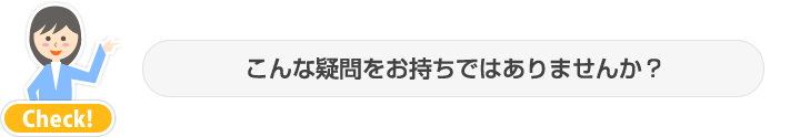 こんな疑問をお持ちではありませんか?