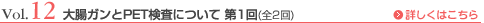 Vol.12 大腸ガンとPET検査について 第1回（全2回）