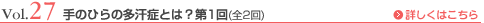 Vol.27 手のひらの多汗症とは？ 第1回