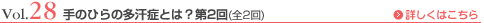 Vol.28 手のひらの多汗症とは？ 第2回
