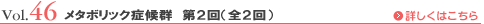 Vol.46 メタボリック症候群 第２回（全２回）