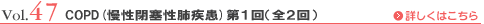 Vol.47 COPD（慢性閉塞性肺疾患）第１回（全２回）